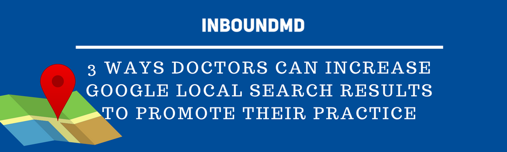 3 Ways Doctors Can Increase Google Local Search Results To Promote Their Practice